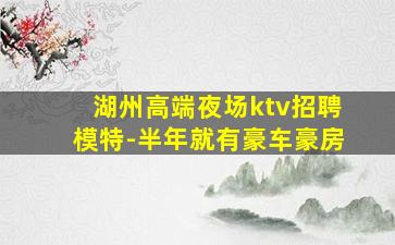湖州高端夜场ktv招聘模特-半年就有豪车豪房